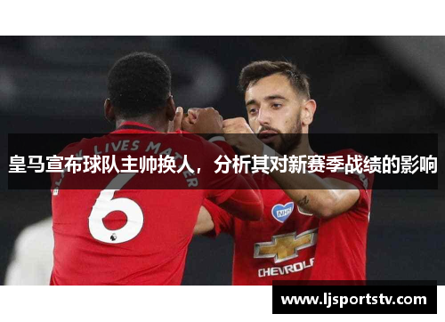 皇马宣布球队主帅换人，分析其对新赛季战绩的影响
