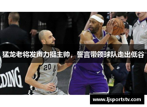 猛龙老将发声力挺主帅，誓言带领球队走出低谷