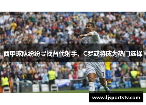 西甲球队纷纷寻找替代射手，C罗或将成为热门选择