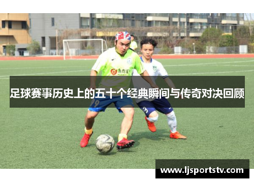 足球赛事历史上的五十个经典瞬间与传奇对决回顾