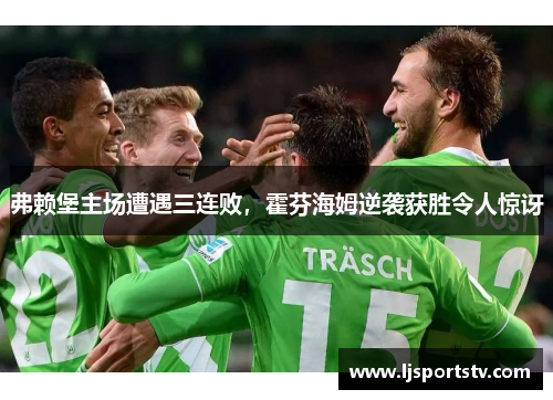 弗赖堡主场遭遇三连败，霍芬海姆逆袭获胜令人惊讶
