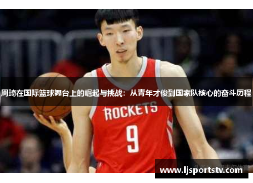 周琦在国际篮球舞台上的崛起与挑战：从青年才俊到国家队核心的奋斗历程