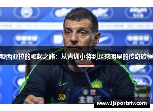穆西亚拉的崛起之路：从青训小将到足球明星的传奇旅程