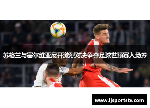 苏格兰与塞尔维亚展开激烈对决争夺足球世预赛入场券